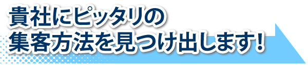 貴社にピッタリの集客方法を見つけ出します!